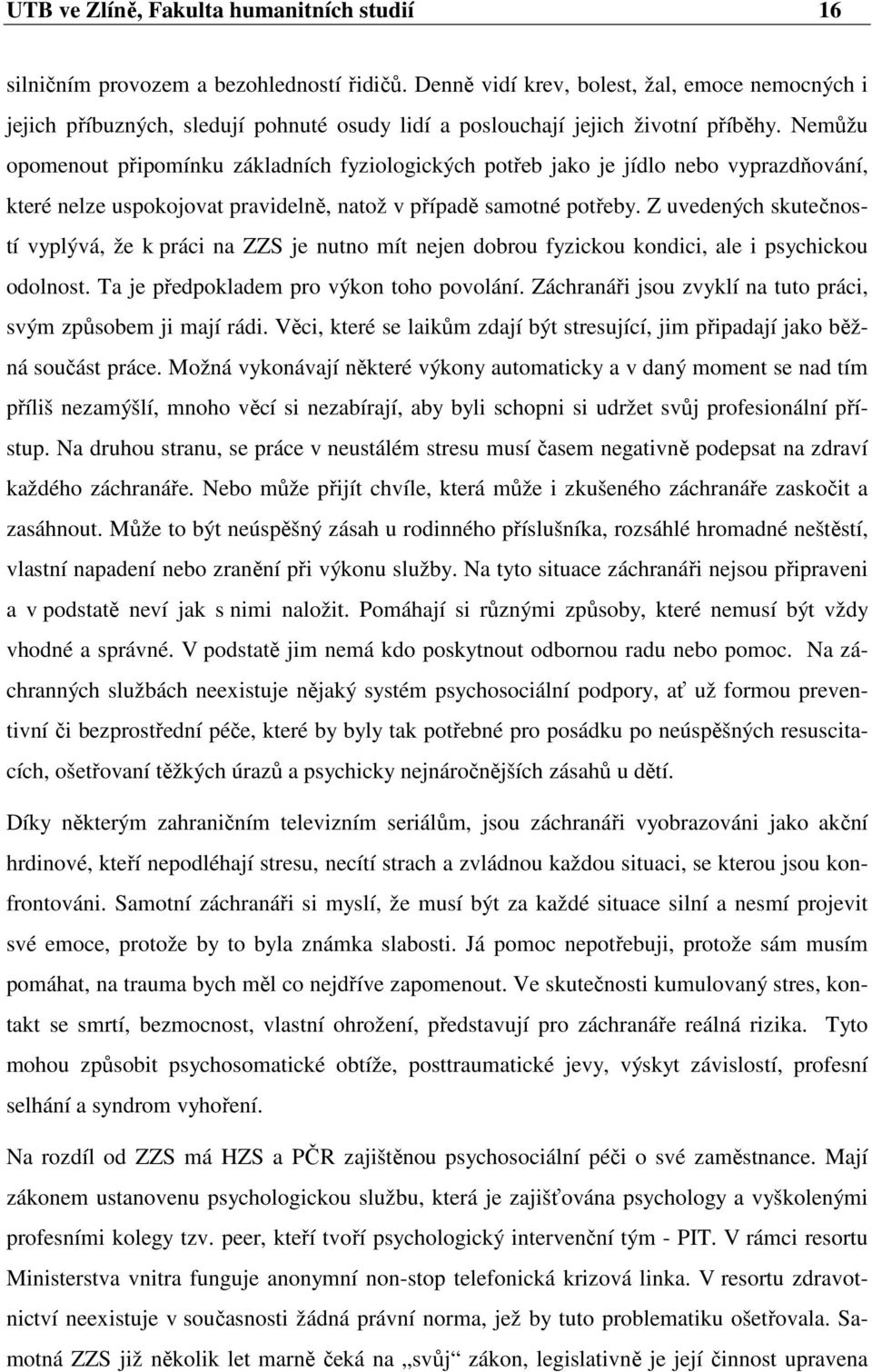 Nemůžu opomenout připomínku základních fyziologických potřeb jako je jídlo nebo vyprazdňování, které nelze uspokojovat pravidelně, natož v případě samotné potřeby.