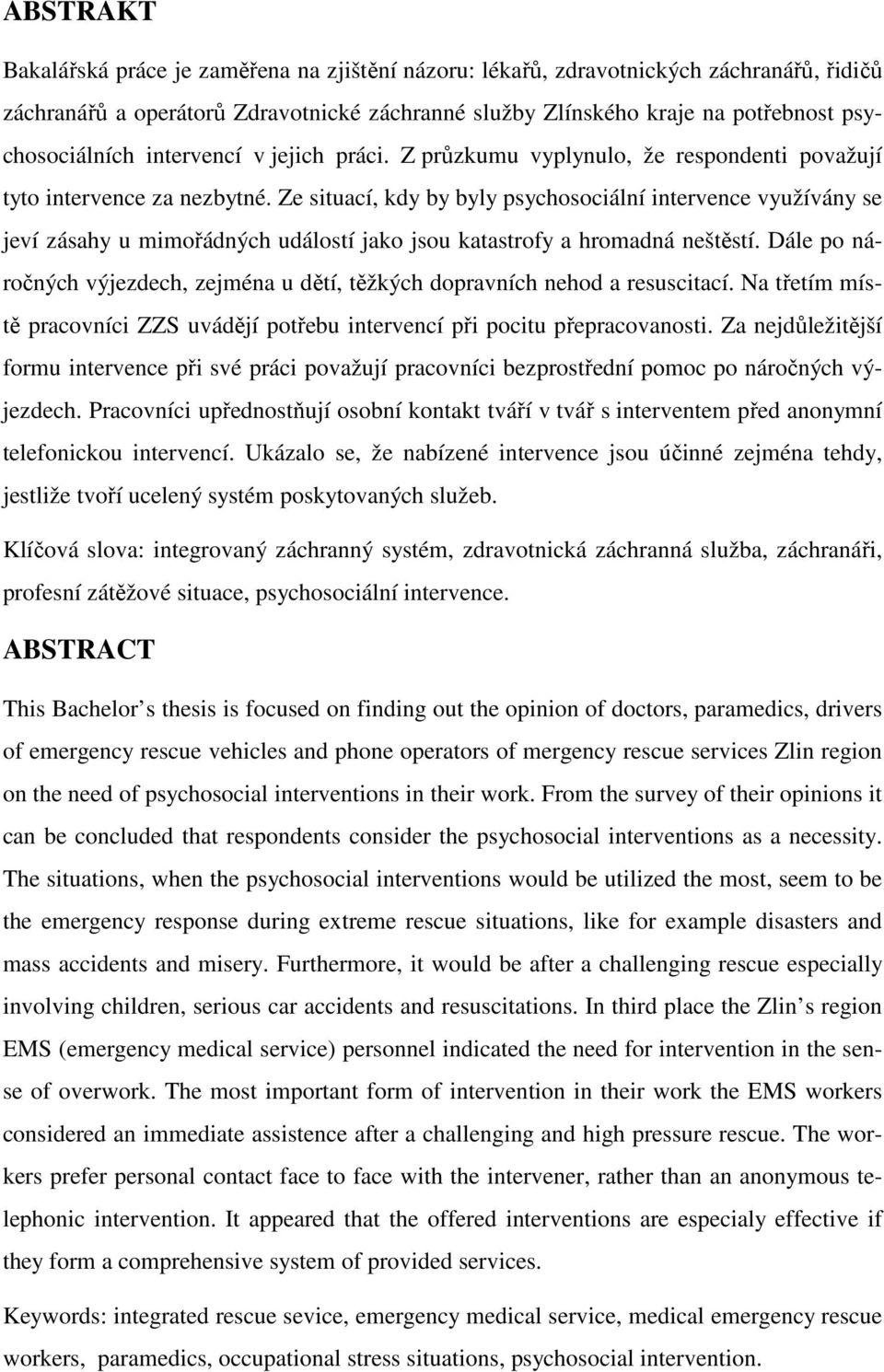 Ze situací, kdy by byly psychosociální intervence využívány se jeví zásahy u mimořádných událostí jako jsou katastrofy a hromadná neštěstí.