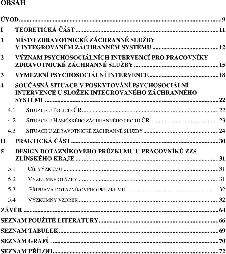 2 SITUACE U HASIČSKÉHO ZÁCHRANNÉHO SBORU ČR...23 4.3 SITUACE U ZDRAVOTNICKÉ ZÁCHRANNÉ SLUŽBY...24 PRAKTICKÁ ČÁST...30 5 DESIGN DOTAZNÍKOVÉHO PRŮZKUMU U PRACOVNÍKŮ ZZS ZLÍNSKÉHO KRAJE...31 5.