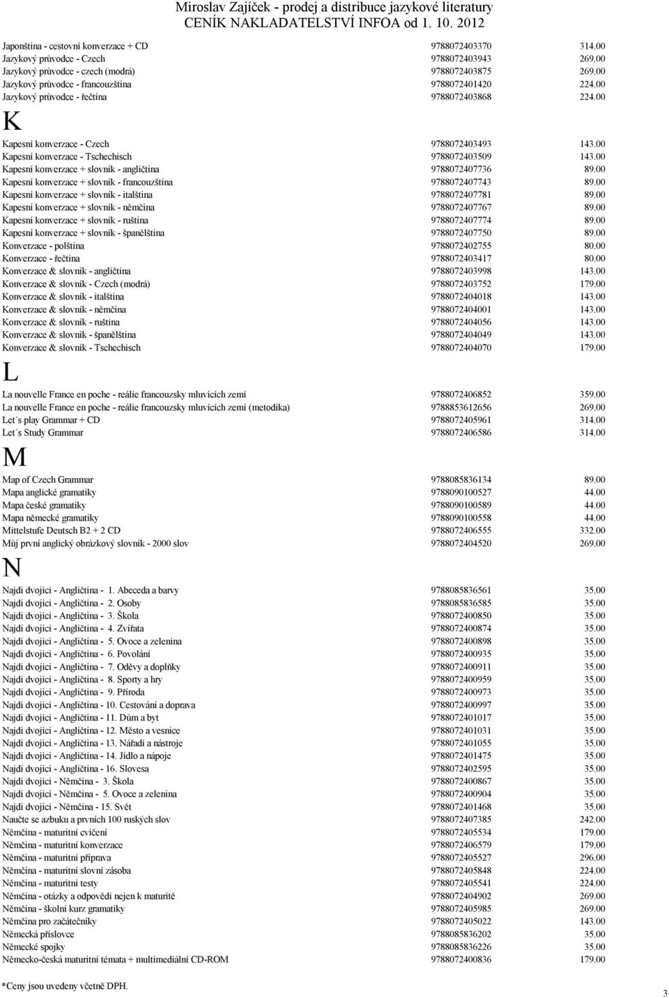 00 Kapesní konverzace - Tschechisch 9788072403509 143.00 Kapesní konverzace + slovník - angličtina 9788072407736 89.00 Kapesní konverzace + slovník - francouzština 9788072407743 89.