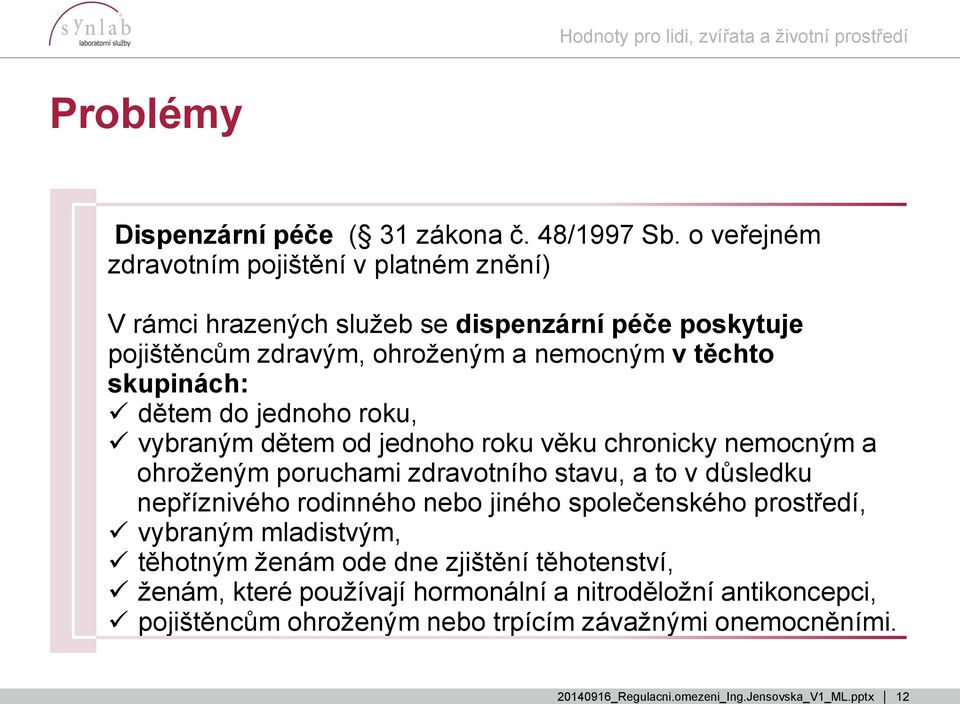 těchto skupinách: dětem do jednoho roku, vybraným dětem od jednoho roku věku chronicky nemocným a ohroženým poruchami zdravotního stavu, a to v