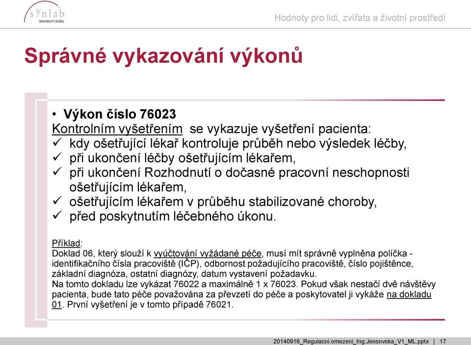 Příklad: Doklad 06, který slouží k vyúčtování vyžádané péče, musí mít správně vyplněna políčka - identifikačního čísla pracoviště (IČP), odbornost požadujícího pracoviště, číslo pojištěnce, základní