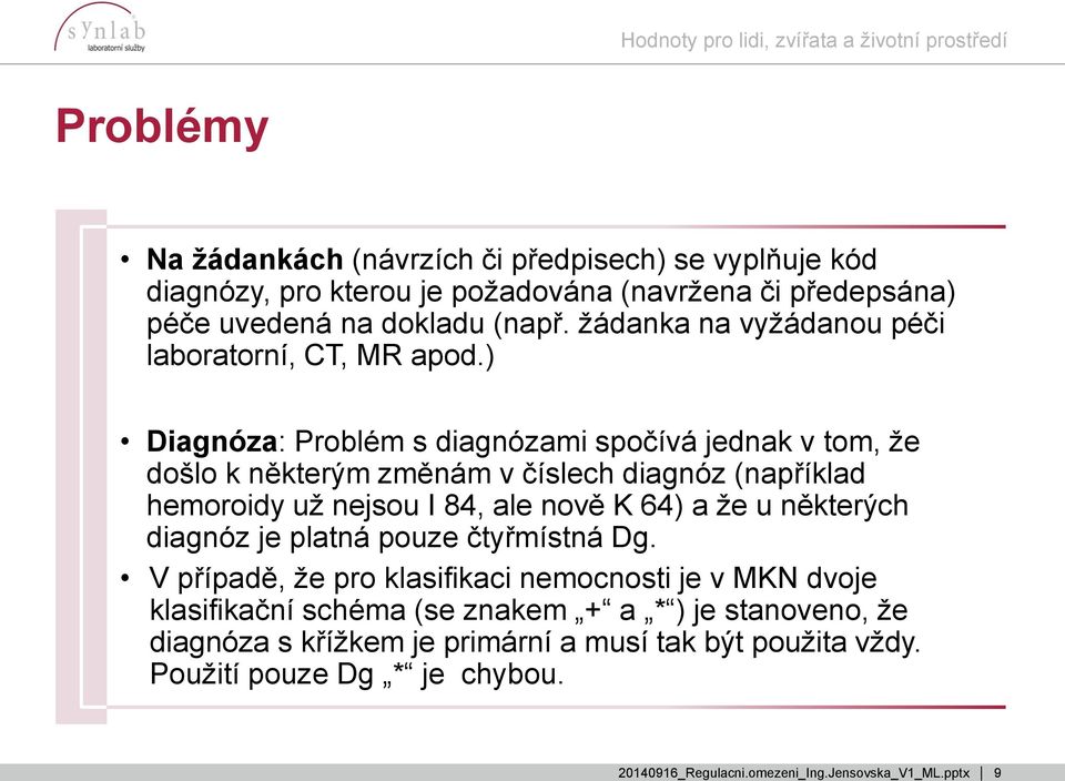 ) Diagnóza: Problém s diagnózami spočívá jednak v tom, že došlo k některým změnám v číslech diagnóz (například hemoroidy už nejsou I 84, ale nově K 64) a