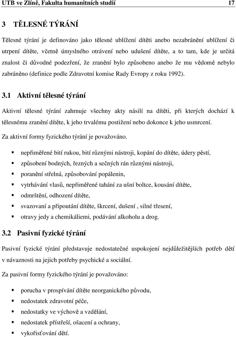 1 Aktivní tělesné týrání Aktivní tělesné týrání zahrnuje všechny akty násilí na dítěti, při kterých dochází k tělesnému zranění dítěte, k jeho trvalému postižení nebo dokonce k jeho usmrcení.