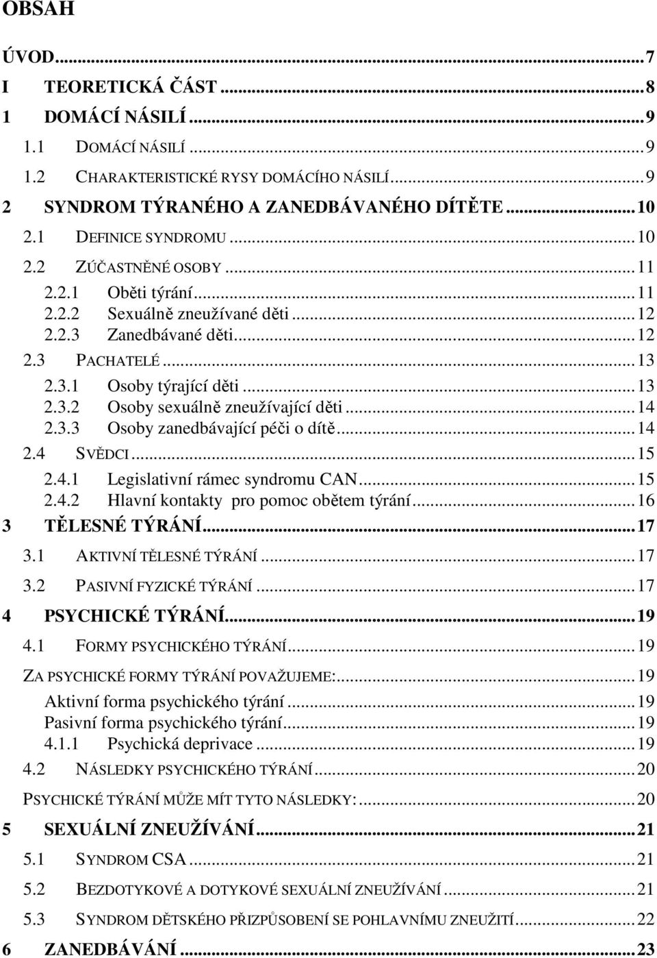 ..14 2.4 SVĚDCI...15 2.4.1 Legislativní rámec syndromu CAN...15 2.4.2 Hlavní kontakty pro pomoc obětem týrání...16 3 TĚLESNÉ TÝRÁNÍ...17 3.1 AKTIVNÍ TĚLESNÉ TÝRÁNÍ...17 3.2 PASIVNÍ FYZICKÉ TÝRÁNÍ.