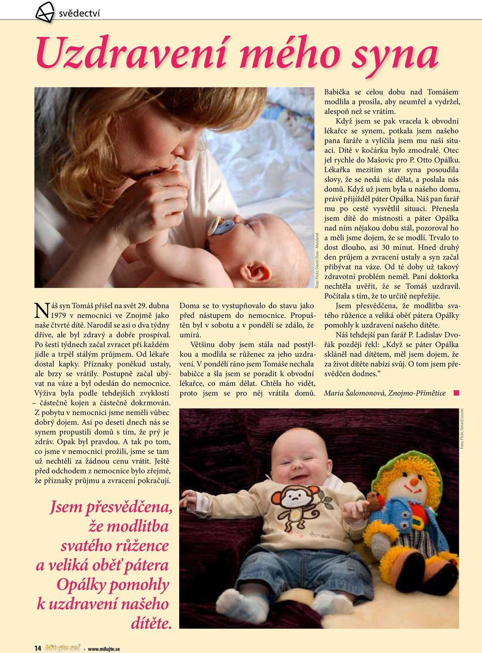 Výživa byla podle tehdejších zvyklostí částečně kojen a částečně dokrmován. Z pobytu v nemocnici jsme neměli vůbec dobrý dojem. Asi po deseti dnech nás se synem propustili domů s tím, že prý je zdráv.