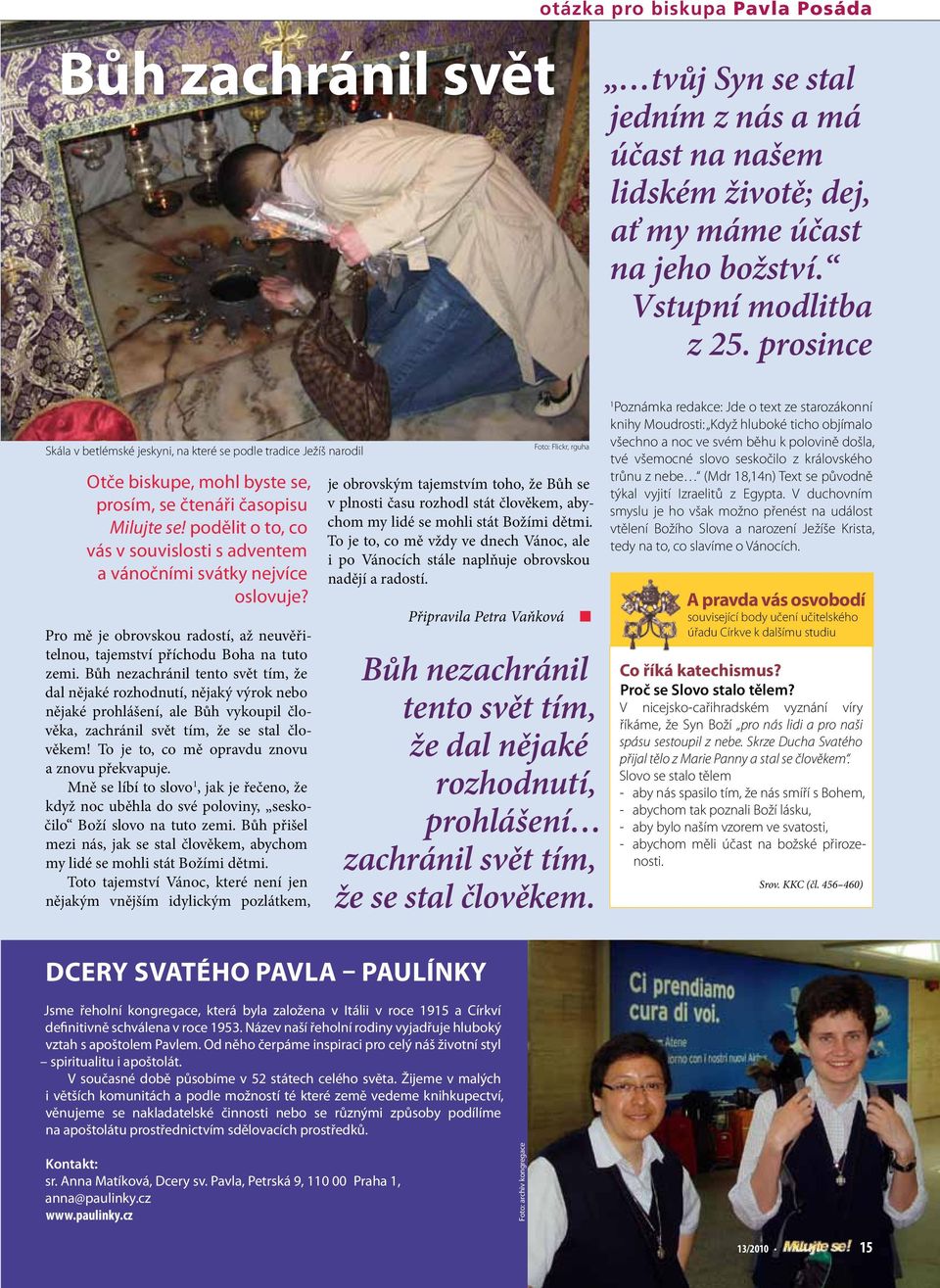 podělit o to, co vás v souvislosti s adventem a vánočními svátky nejvíce oslovuje? Pro mě je obrovskou radostí, až neuvěřitelnou, tajemství příchodu Boha na tuto zemi.