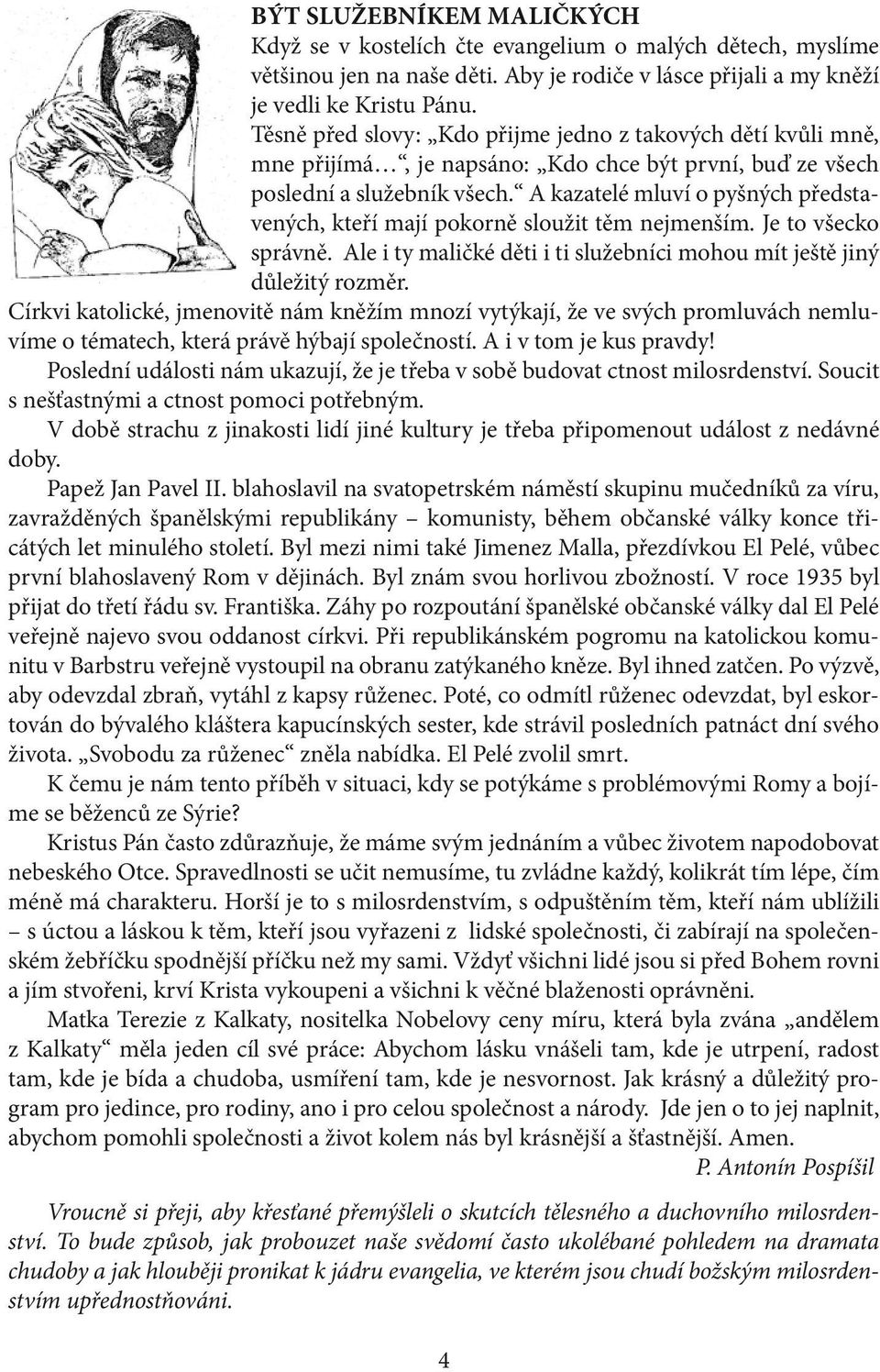 A kazatelé mluví o pyšných představených, kteří mají pokorně sloužit těm nejmenším. Je to všecko správně. Ale i ty maličké děti i ti služebníci mohou mít ještě jiný důležitý rozměr.