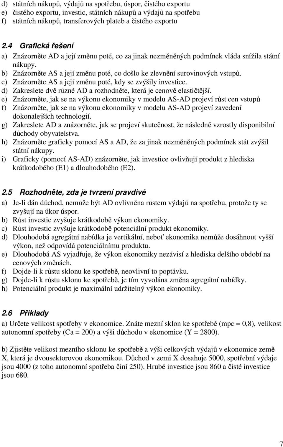 c) Znázorněte AS a její změnu poté, kdy se zvýšily investice. d) Zakreslete dvě různé AD a rozhodněte, která je cenově elastičtější.