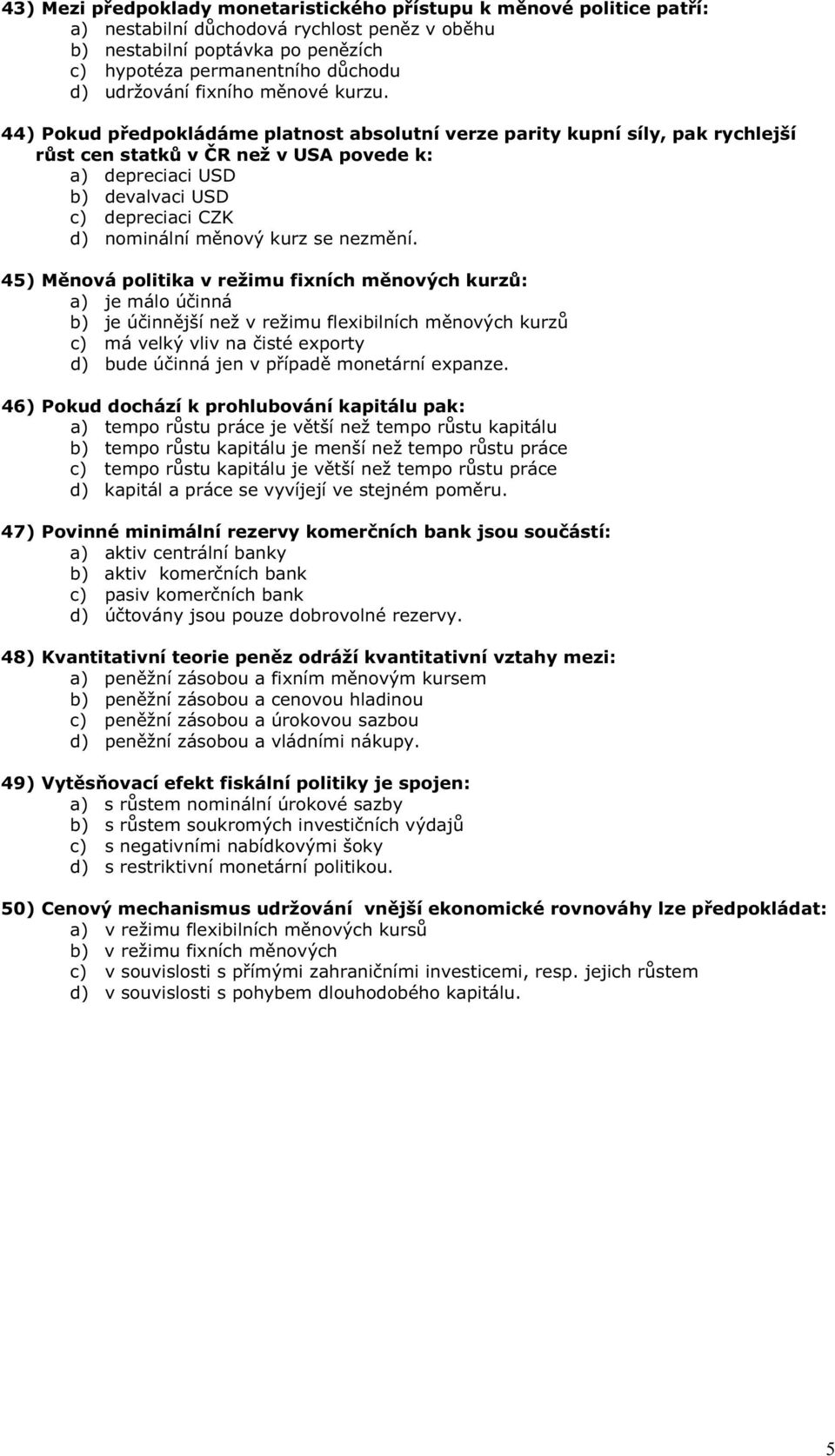 44) Pokud p edpokládáme platnost absolutní verze parity kupní síly, pak rychlejší r st cen statk v R než v USA povede k: a) depreciaci USD b) devalvaci USD c) depreciaci CZK d) nominální m nový kurz