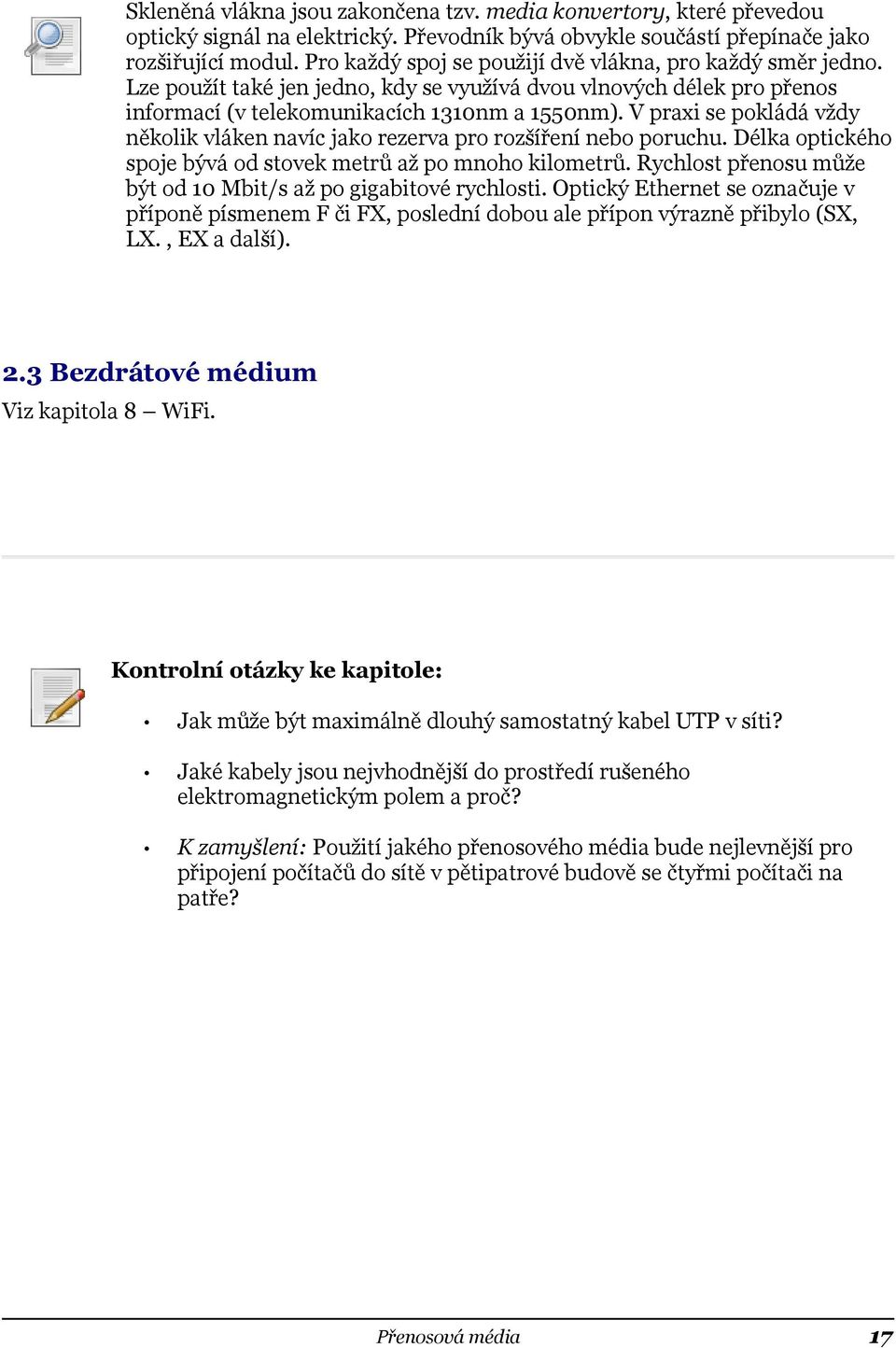 V praxi se pokládá vždy několik vláken navíc jako rezerva pro rozšíření nebo poruchu. Délka optického spoje bývá od stovek metrů až po mnoho kilometrů.