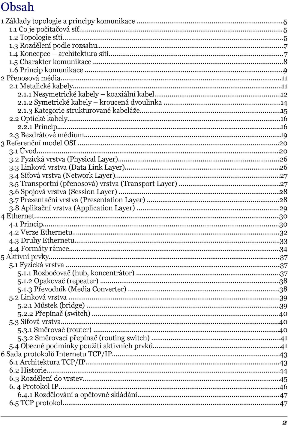 ..15 2.2 Optické kabely...16 2.2.1 Princip...16 2.3 Bezdrátové médium...19 3 Referenční model OSI...20 3.1 Úvod...20 3.2 Fyzická vrstva (Physical Layer)...26 3.3 Linková vrstva (Data Link Layer)...26 3.4 Síťová vrstva (Network Layer).