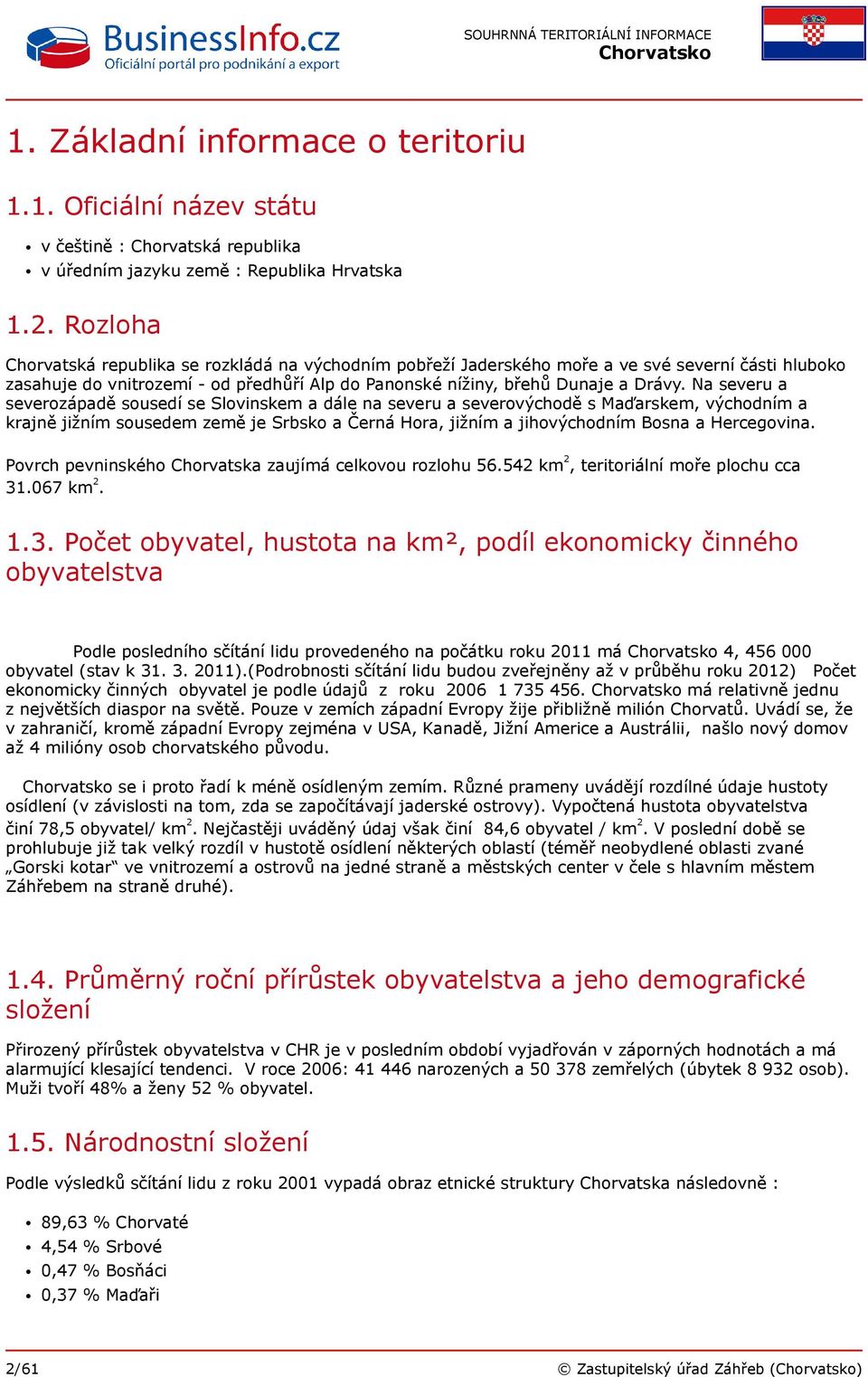 Na severu a severozápadě sousedí se Slovinskem a dále na severu a severovýchodě s Maďarskem, východním a krajně jižním sousedem země je Srbsko a Černá Hora, jižním a jihovýchodním Bosna a Hercegovina.