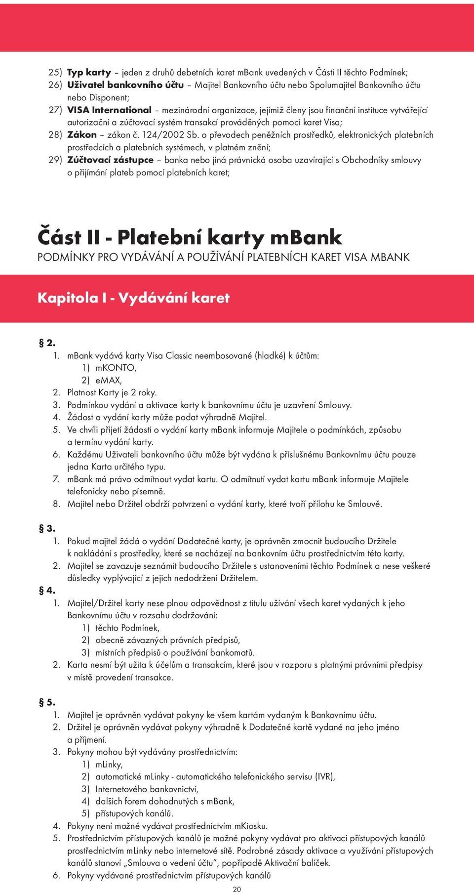 o převodech peněžních prostředků, elektronických platebních prostředcích a platebních systémech, v platném znění; 29) Zúčtovací zástupce banka nebo jiná právnická osoba uzavírající s Obchodníky