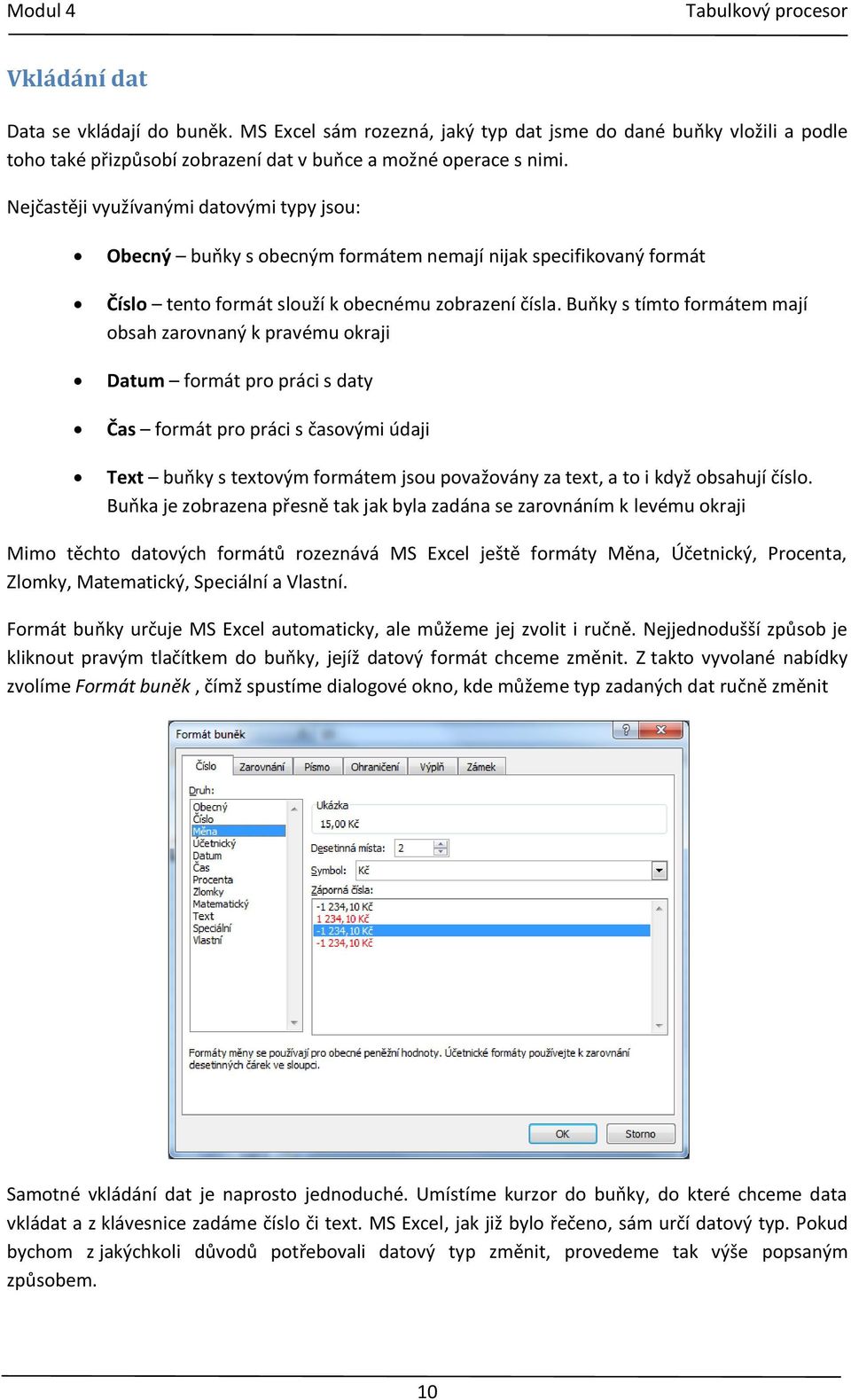Buňky s tímto formátem mají obsah zarovnaný k pravému okraji Datum formát pro práci s daty Čas formát pro práci s časovými údaji Text buňky s textovým formátem jsou považovány za text, a to i když