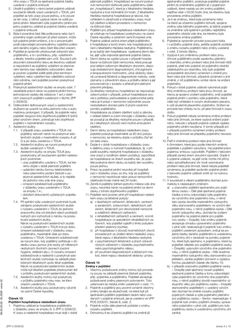 pojistné plnění. Maximální výše pojistného plnění pro jednu pojistnou událost je pojistná částka uvedená v pojistné smlouvě. 3.