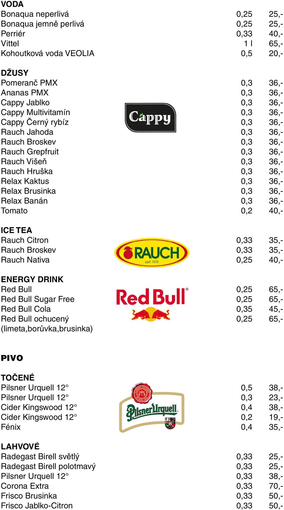 Relax Brusinka 0,3 36,- Relax Banán 0,3 36,- Tomato 0,2 40,- ICE TEA Rauch Citron 0,33 35,- Rauch Broskev 0,33 35,- Rauch Nativa 0,25 40,- ENERGY DRINK Red Bull 0,25 65,- Red Bull Sugar Free 0,25