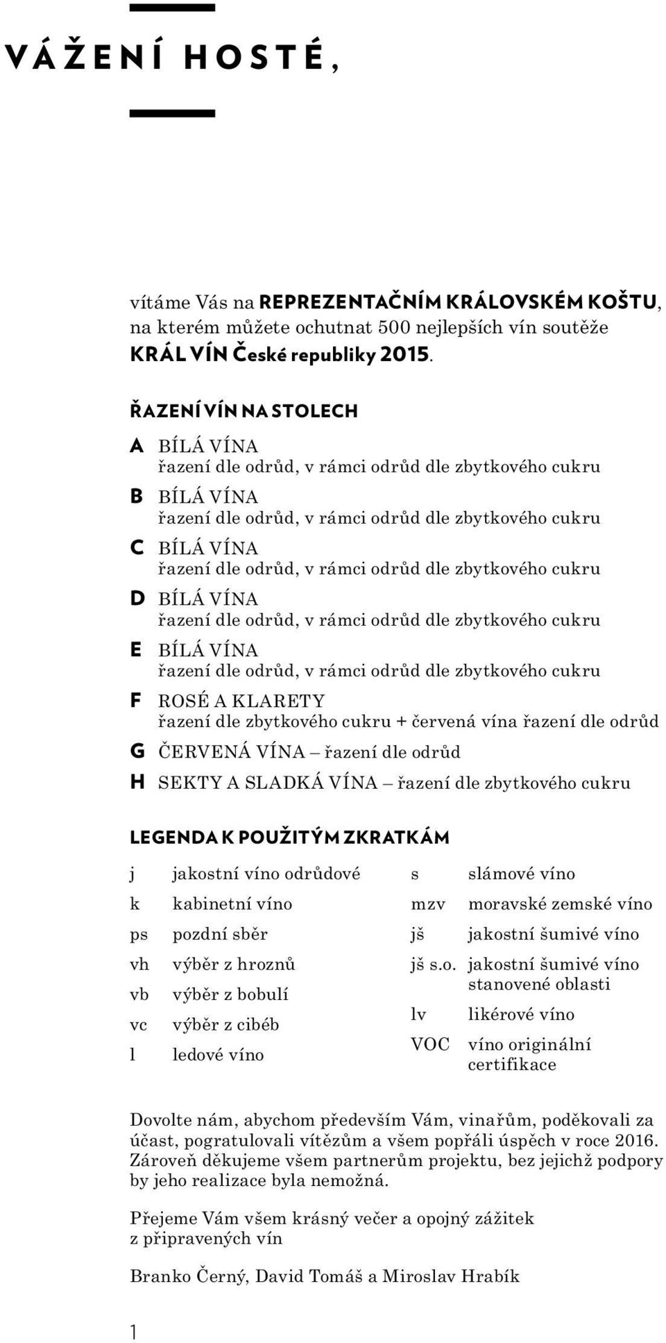 zbytkového cukru D BÍLÁ VÍNA řazení dle odrůd, v rámci odrůd dle zbytkového cukru E BÍLÁ VÍNA řazení dle odrůd, v rámci odrůd dle zbytkového cukru F ROSÉ A KLARETY řazení dle zbytkového cukru +