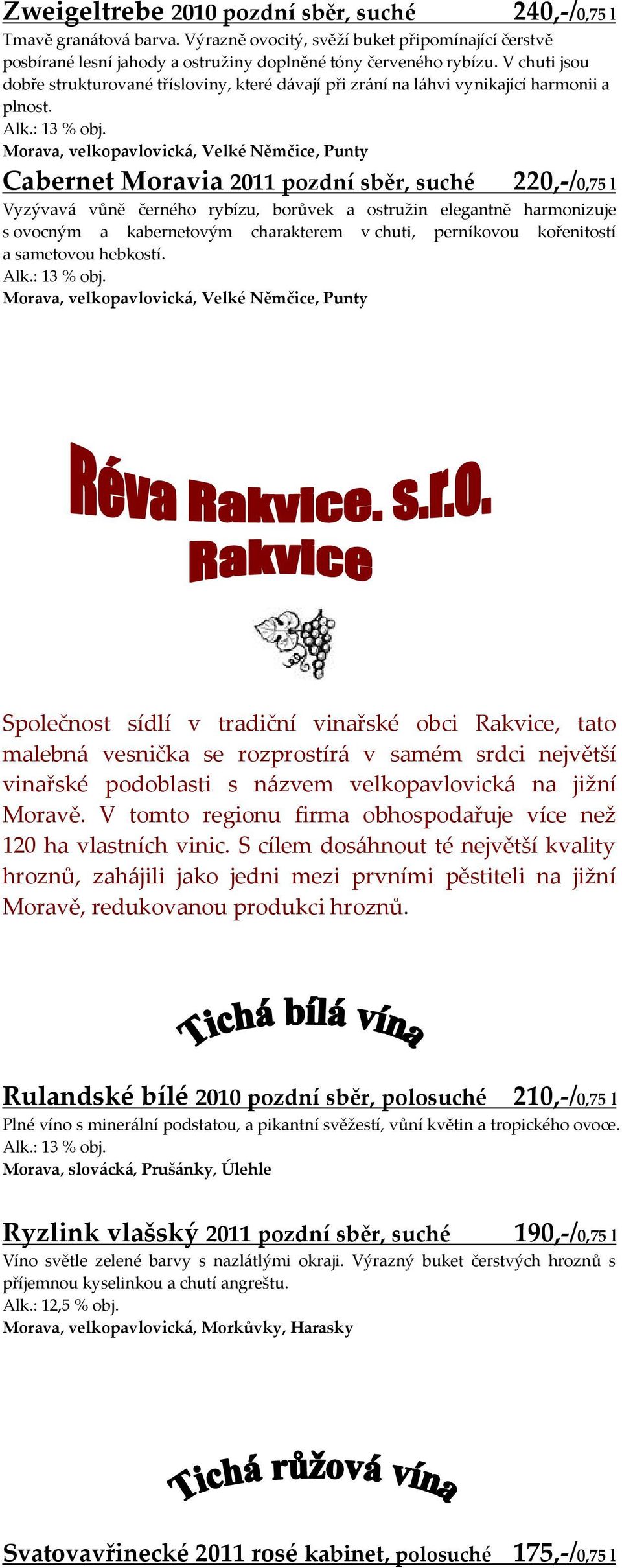 Cabernet Moravia 2011 pozdní sběr, suché 220,-/0,75 l Vyzývavá vůně černého rybízu, borůvek a ostružin elegantně harmonizuje s ovocným a kabernetovým charakterem v chuti, perníkovou kořenitostí a