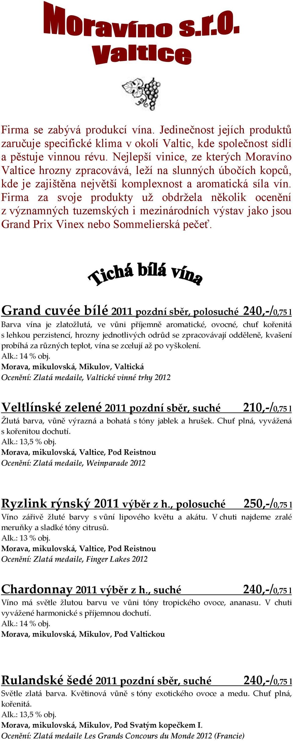 Firma za svoje produkty už obdržela několik ocenění z významných tuzemských i mezinárodních výstav jako jsou Grand Prix Vinex nebo Sommelierská pečeť.