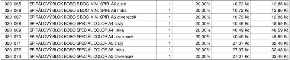 A6 ctverecek 1 20,00% 10,72 Kc 12,86 Kc 020 068 SPIRÁLOVÝ BLOK BOBO SPECIÁL COLOR A4 cistý 1 20,00% 40,49 Kc 48,59 Kc 020 069 SPIRÁLOVÝ BLOK BOBO SPECIÁL COLOR A4 linka 1 20,00%