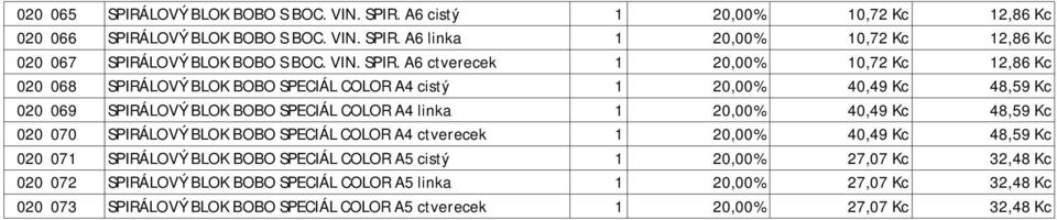 A6 ctverecek 1 20,00% 10,72 Kc 12,86 Kc 020 068 SPIRÁLOVÝ BLOK BOBO SPECIÁL COLOR A4 cistý 1 20,00% 40,49 Kc 48,59 Kc 020 069 SPIRÁLOVÝ BLOK BOBO SPECIÁL COLOR A4 linka 1 20,00%