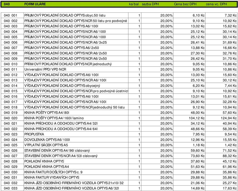 Kc 15,62 Kc 040 004 PRÍJMOVÝ POKLADNÍ DOKLAD OPTYS NCR A6/100l 1 20,00% 25,12 Kc 30,14 Kc 040 005 PRÍJMOVÝ POKLADNÍ DOKLAD OPTYS NCR A6/100l 1 20,00% 25,12 Kc 30,14 Kc 040 006 PRÍJMOVÝ POKLADNÍ