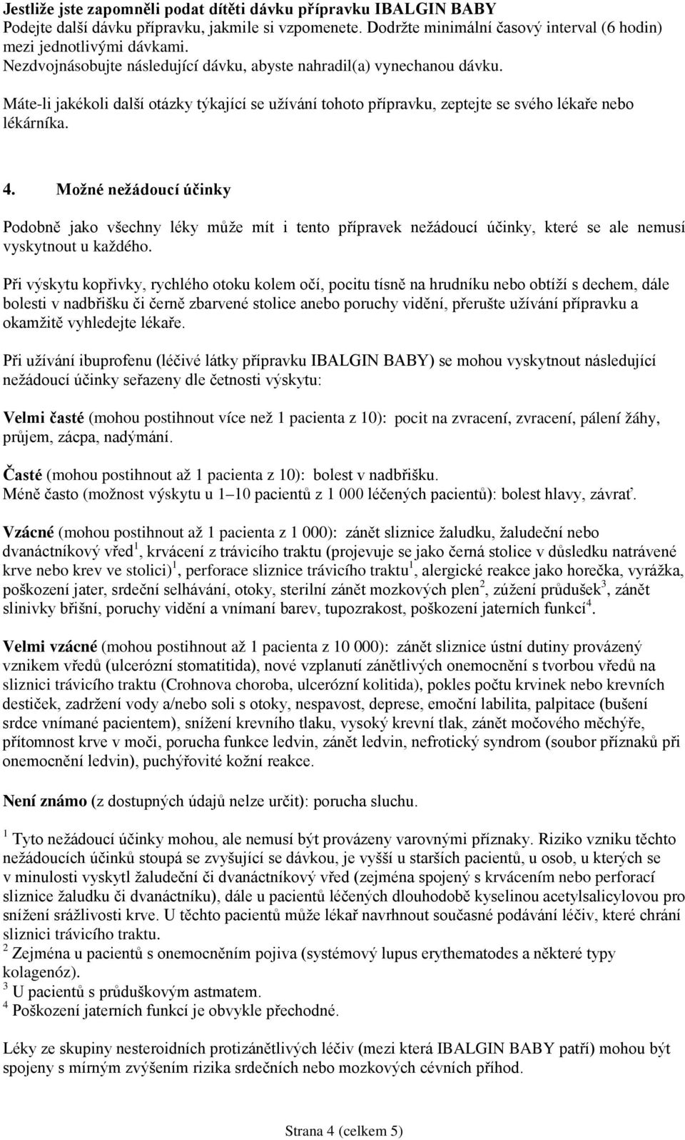 Možné nežádoucí účinky Podobně jako všechny léky může mít i tento přípravek nežádoucí účinky, které se ale nemusí vyskytnout u každého.