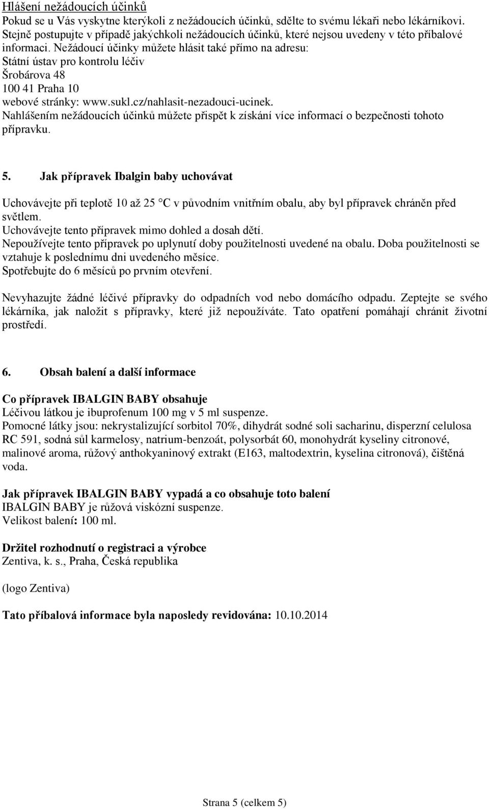 Nežádoucí účinky můžete hlásit také přímo na adresu: Státní ústav pro kontrolu léčiv Šrobárova 48 100 41 Praha 10 webové stránky: www.sukl.cz/nahlasit-nezadouci-ucinek.