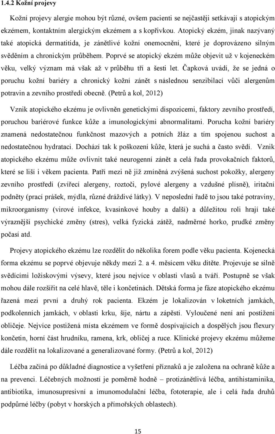 Poprvé se atopický ekzém může objevit už v kojeneckém věku, velký význam má však až v průběhu tří a šesti let.