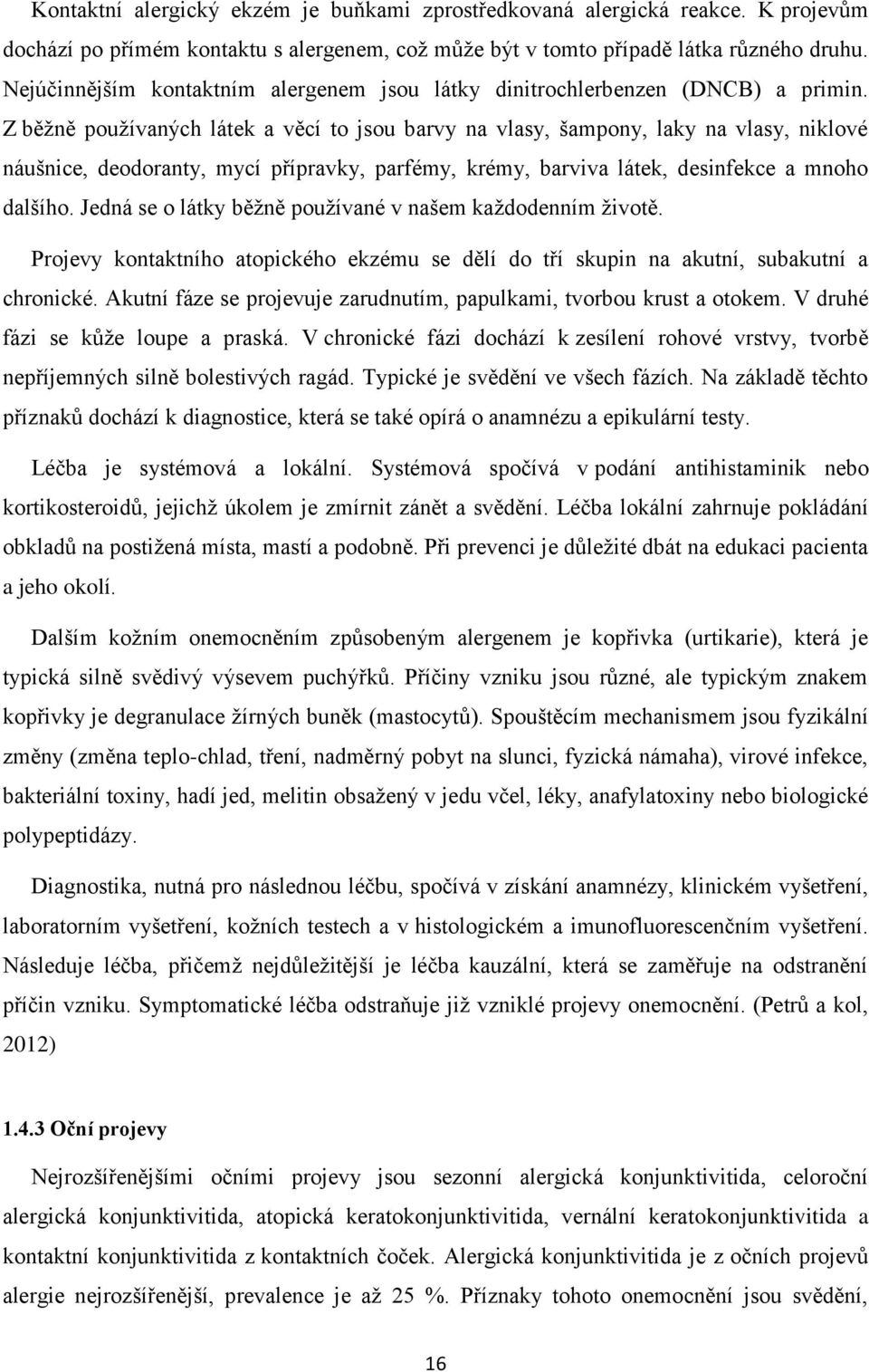 Z běžně používaných látek a věcí to jsou barvy na vlasy, šampony, laky na vlasy, niklové náušnice, deodoranty, mycí přípravky, parfémy, krémy, barviva látek, desinfekce a mnoho dalšího.
