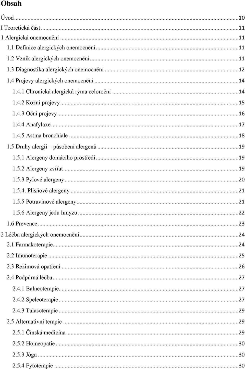 5 Druhy alergií působení alergenů... 19 1.5.1 Alergeny domácího prostředí... 19 1.5.2 Alergeny zvířat... 19 1.5.3 Pylové alergeny... 20 1.5.4. Plísňové alergeny... 21 1.5.5 Potravinové alergeny... 21 1.5.6 Alergeny jedu hmyzu.