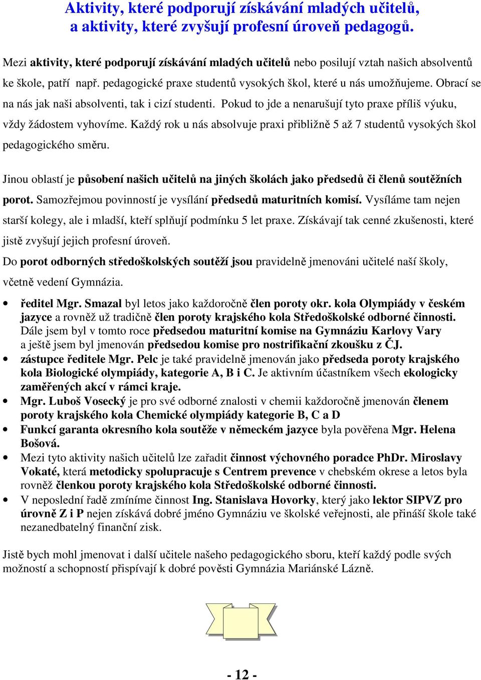Obrací se na nás jak naši absolventi, tak i cizí studenti. Pokud to jde a nenarušují tyto praxe příliš výuku, vždy žádostem vyhovíme.