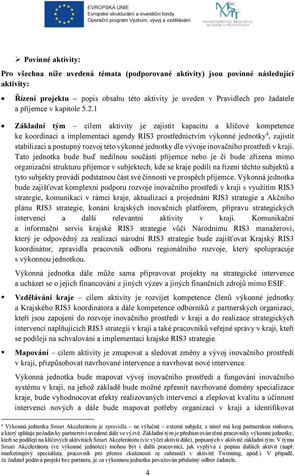 1 Základní tým cílem aktivity je zajistit kapacitu a klíčové kompetence ke koordinaci a implementaci agendy RIS3 prostřednictvím výkonné jednotky 4, zajistit stabilizaci a postupný rozvoj této