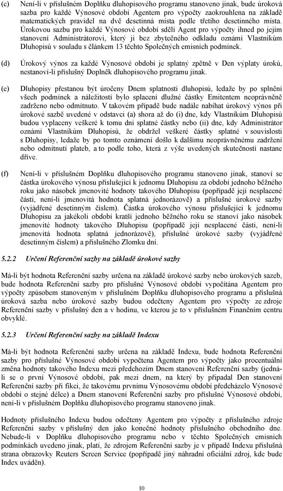 Úrokovou sazbu pro každé Výnosové období sdělí Agent pro výpočty ihned po jejím stanovení Administrátorovi, který ji bez zbytečného odkladu oznámí Vlastníkům Dluhopisů v souladu s článkem 13 těchto