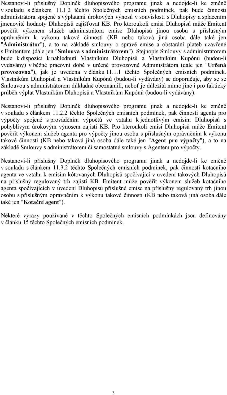 Pro kteroukoli emisi Dluhopisů může Emitent pověřit výkonem služeb administrátora emise Dluhopisů jinou osobu s příslušným oprávněním k výkonu takové činnosti (KB nebo taková jiná osoba dále také jen