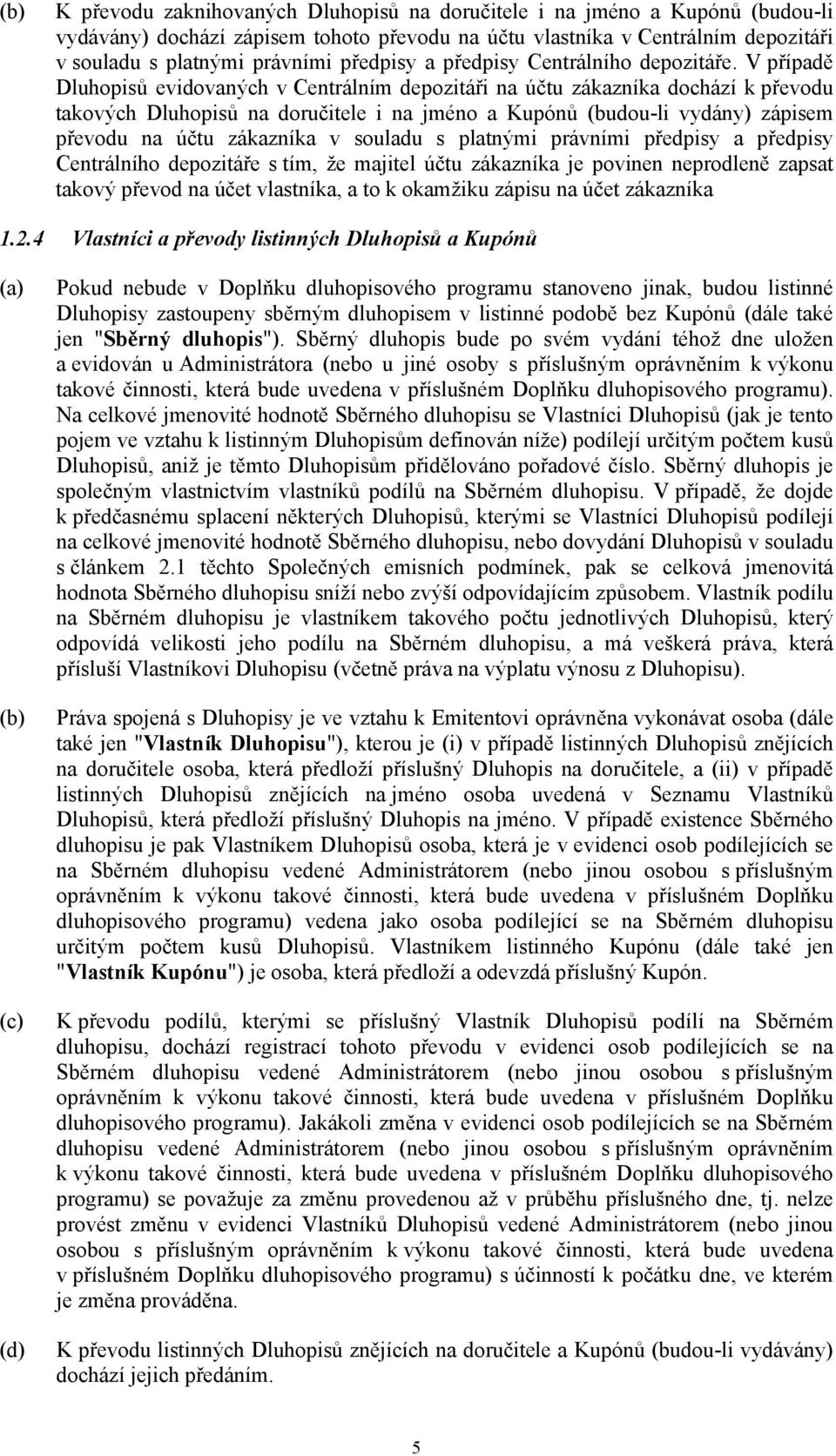 V případě Dluhopisů evidovaných v Centrálním depozitáři na účtu zákazníka dochází k převodu takových Dluhopisů na doručitele i na jméno a Kupónů (budou-li vydány) zápisem převodu na účtu zákazníka v