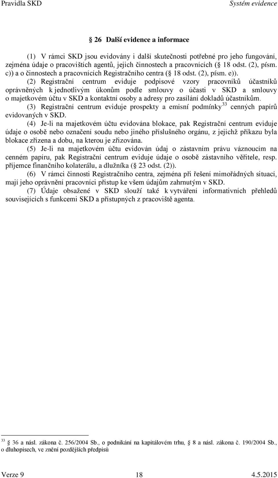 (2) Registrační centrum eviduje podpisové vzory pracovníků účastníků oprávněných k jednotlivým úkonům podle smlouvy o účasti v SKD a smlouvy o majetkovém účtu v SKD a kontaktní osoby a adresy pro