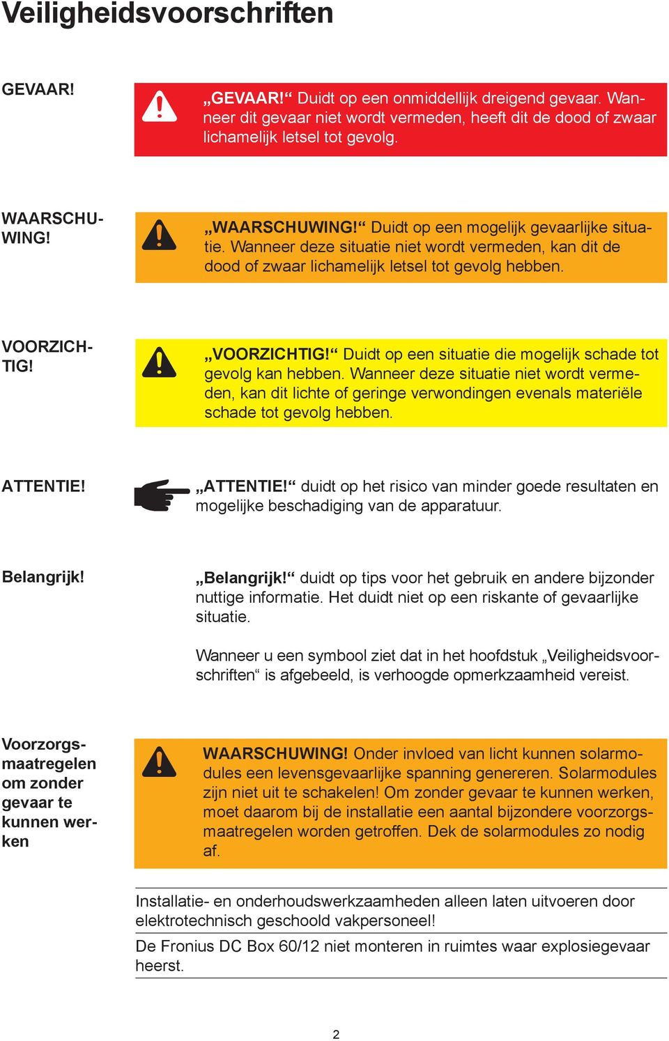 Duidt op een situatie die mogelijk schade tot gevolg kan hebben. Wanneer deze situatie niet wordt vermeden, kan dit lichte of geringe verwondingen evenals materiële schade tot gevolg hebben. ATTENTIE!