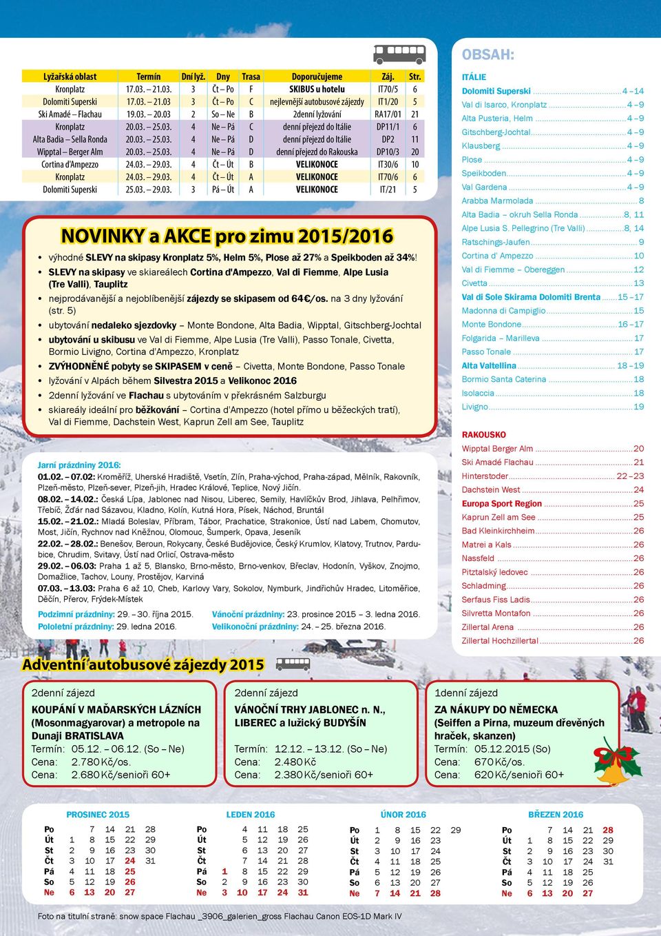 03. 25.03. 4 Ne Pá D denní přejezd do Rakouska DP0/3 20 Cortina d'ampezzo 24.03. 29.03. 4 Čt Út B VELIKONOCE IT30/6 0 Kronplatz 24.03. 29.03. 4 Čt Út A VELIKONOCE IT70/6 6 Dolomiti Superski 25.03. 29.03. 3 Pá Út A VELIKONOCE IT/2 5 NOVINKY a AKCE pro zimu 205/206 výhodné SLEVY na skipasy Kronplatz 5%, Helm 5%, Plose až 27% a Speikboden až 34%!