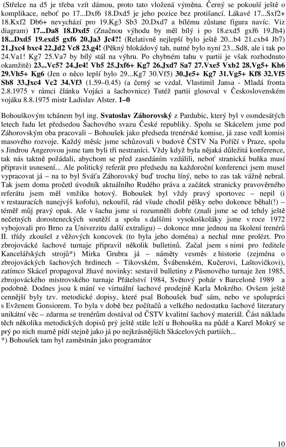 ! (Relativně nejlepší bylo ještě 20...b4 21.cxb4 Jb7) 21.Jxc4 bxc4 22.Jd2 Vc8 23.g4! (Pěkný blokádový tah, nutné bylo nyní 23...Sd8, ale i tak po 24.Va1! Kg7 25.Va7 by bílý stál na výhru.