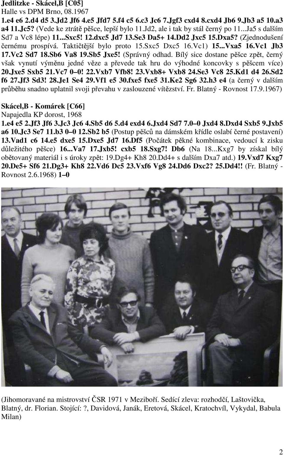 Vc1) 15...Vxa5 16.Vc1 Jb3 17.Vc2 Sd7 18.Sb6 Va8 19.Sb5 Jxe5! (Správný odhad. Bílý sice dostane pěšce zpět, černý však vynutí výměnu jedné věze a převede tak hru do výhodné koncovky s pěšcem více) 20.