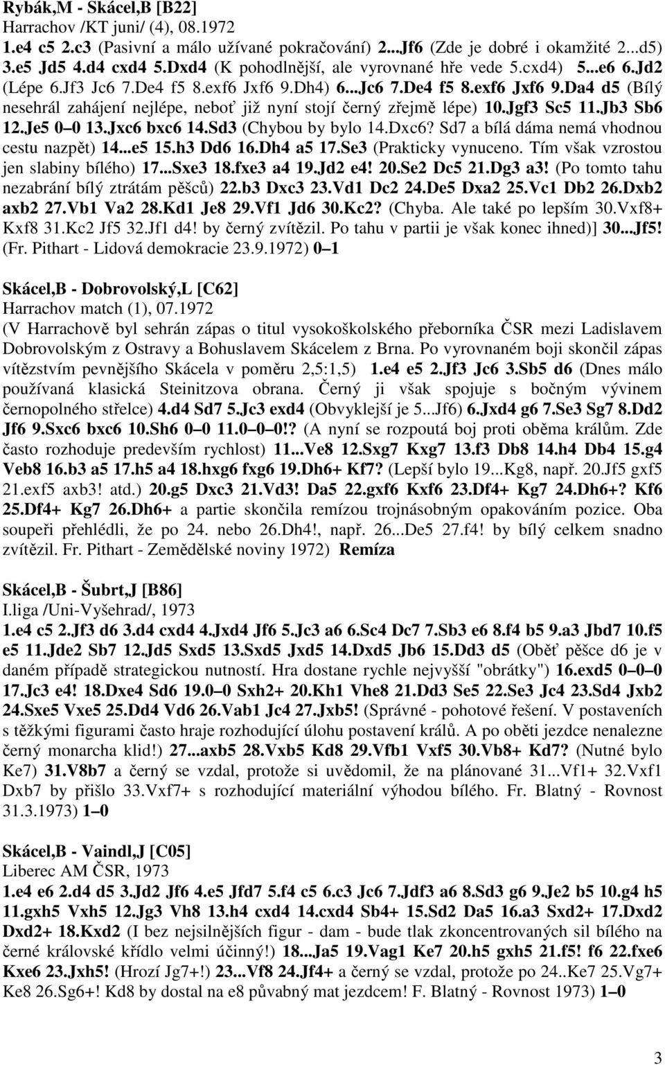 Jgf3 Sc5 11.Jb3 Sb6 12.Je5 0 0 13.Jxc6 bxc6 14.Sd3 (Chybou by bylo 14.Dxc6? Sd7 a bílá dáma nemá vhodnou cestu nazpět) 14...e5 15.h3 Dd6 16.Dh4 a5 17.Se3 (Prakticky vynuceno.