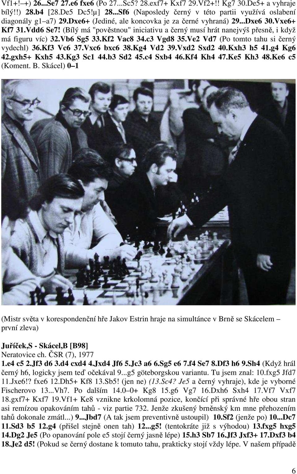 c3 Vgd8 35.Ve2 Vd7 (Po tomto tahu si černý vydechl) 36.Kf3 Vc6 37.Vxc6 bxc6 38.Kg4 Vd2 39.Vxd2 Sxd2 40.Kxh3 h5 41.g4 Kg6 42.gxh5+ Kxh5 43.Kg3 Sc1 44.b3 Sd2 45.c4 Sxb4 46.Kf4 Kh4 47.Ke5 Kh3 48.