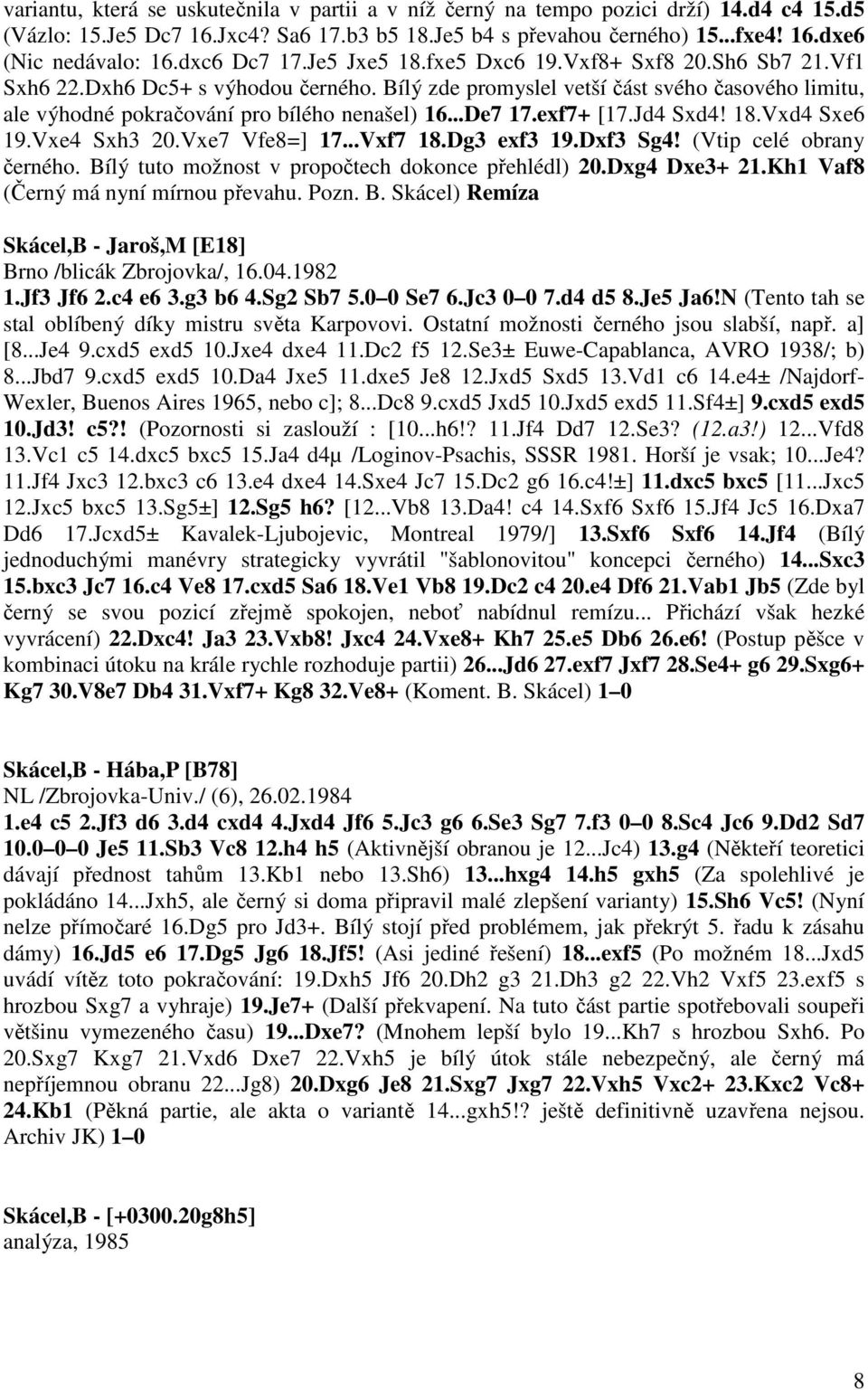Bílý zde promyslel vetší část svého časového limitu, ale výhodné pokračování pro bílého nenašel) 16...De7 17.exf7+ [17.Jd4 Sxd4! 18.Vxd4 Sxe6 19.Vxe4 Sxh3 20.Vxe7 Vfe8=] 17...Vxf7 18.Dg3 exf3 19.