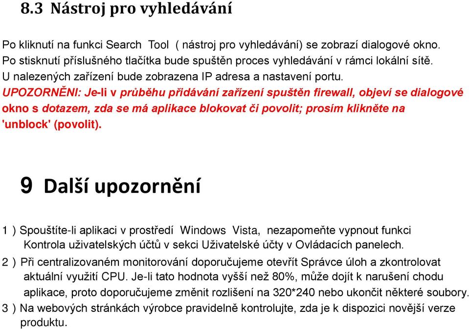 UPOZORNĚNI: Je-li v průběhu přidávání zařízení spuštěn firewall, objeví se dialogové okno s dotazem, zda se má aplikace blokovat či povolit; prosím klikněte na 'unblock' (povolit).