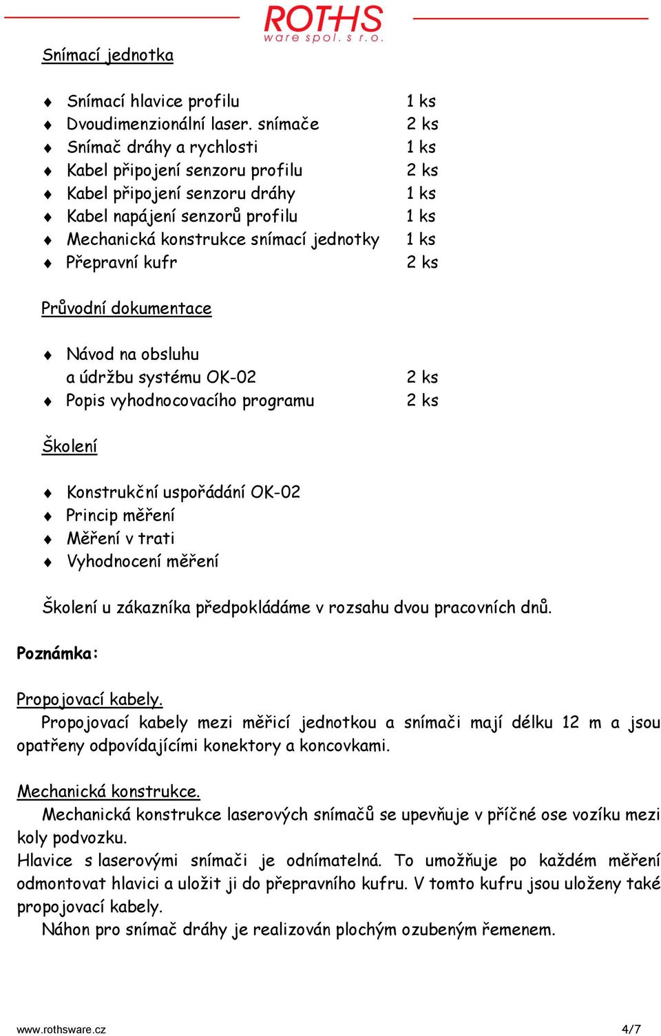 dokumentace Návod na obsluhu a údržbu systému OK-02 Popis vyhodnocovacího programu Školení Konstrukční uspořádání OK-02 Princip měření Měření v trati Vyhodnocení měření Školení u zákazníka