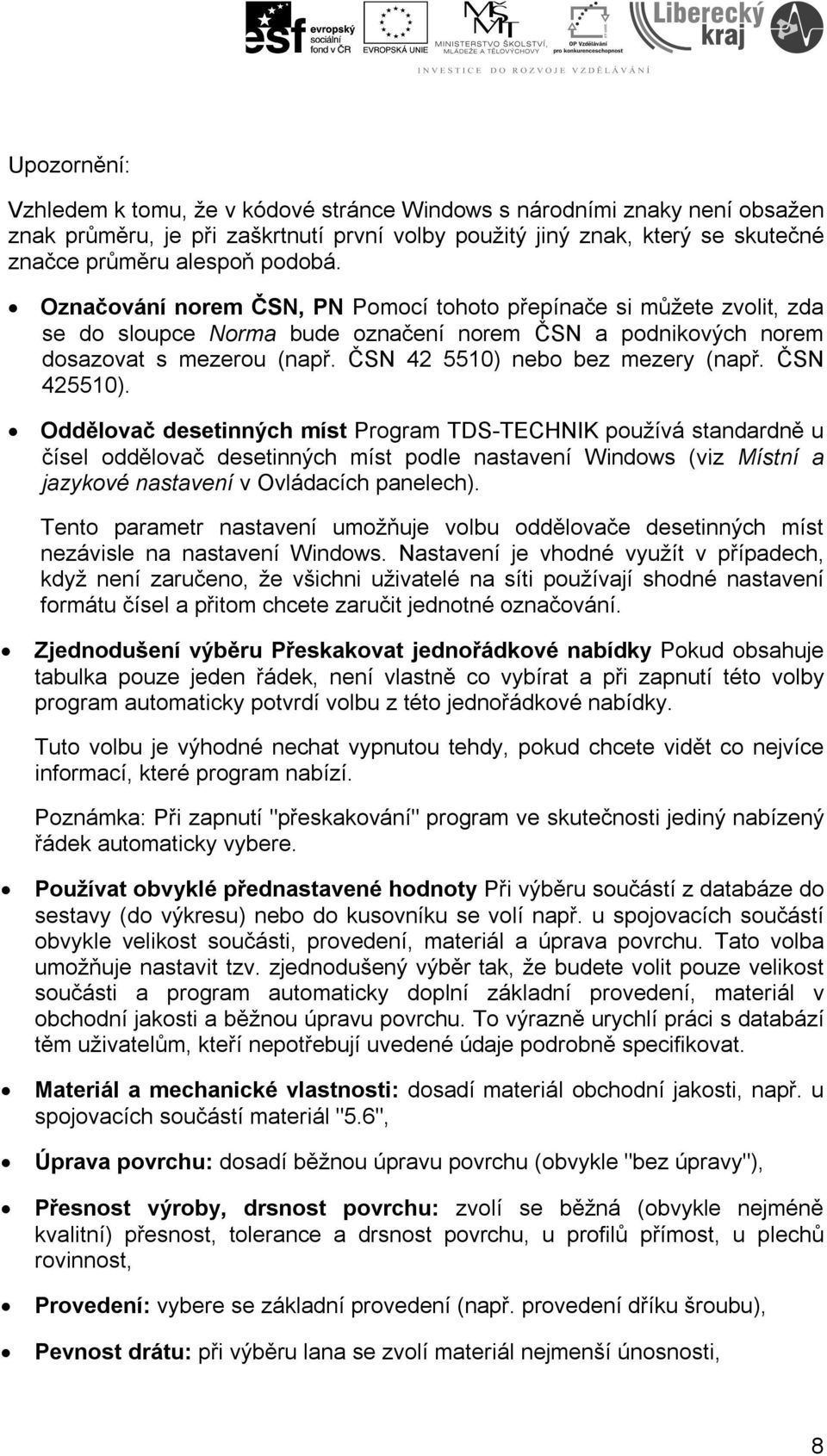 ČSN 425510). Oddělovač desetinných míst Program TDS-TECHNIK používá standardně u čísel oddělovač desetinných míst podle nastavení Windows (viz Místní a jazykové nastavení v Ovládacích panelech).