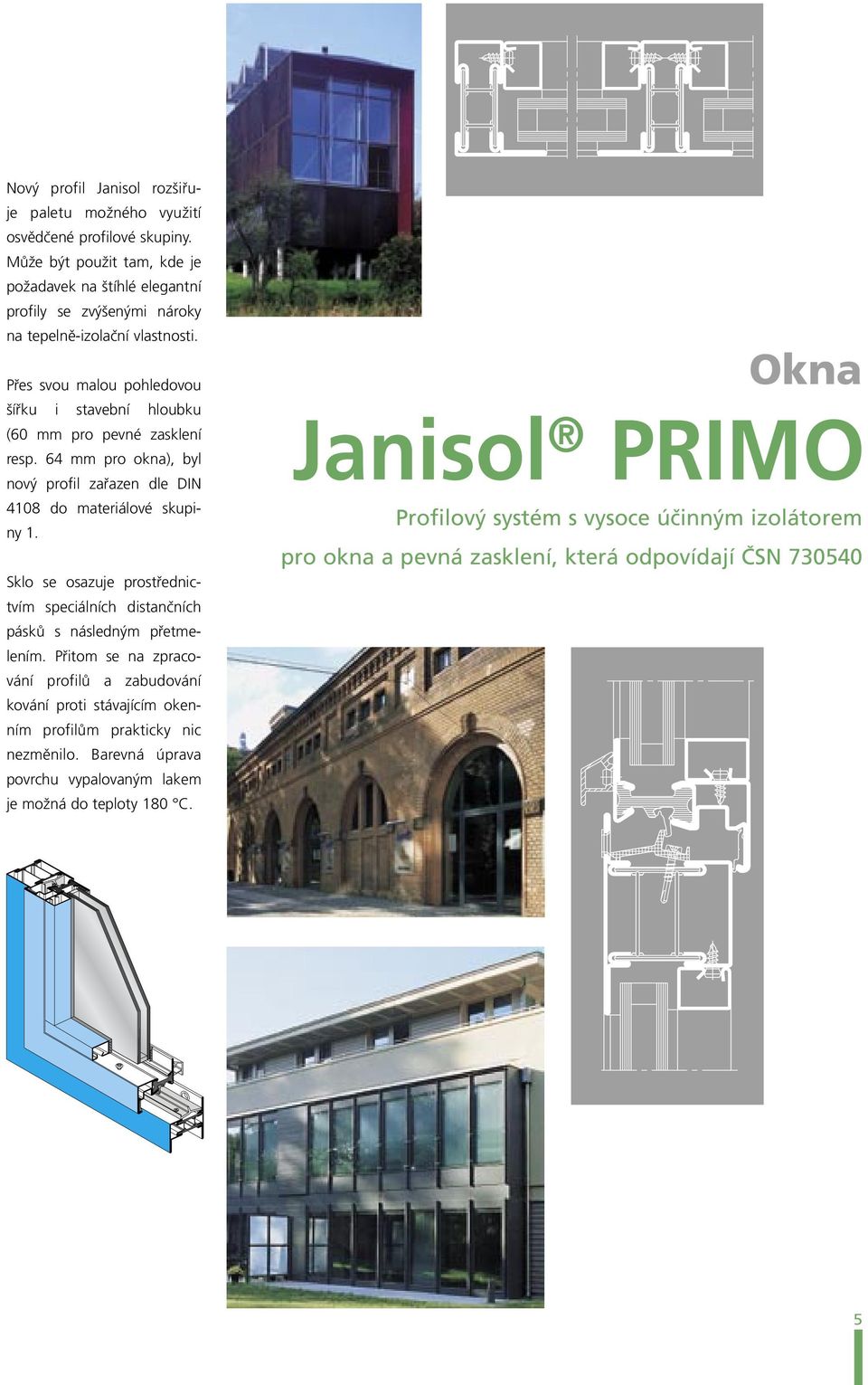 Přes svou malou pohledovou šířku i stavební hloubku (60 mm pro pevné zasklení resp. 64 mm pro okna), byl nový profil zařazen dle DIN 4108 do materiálové skupiny 1.