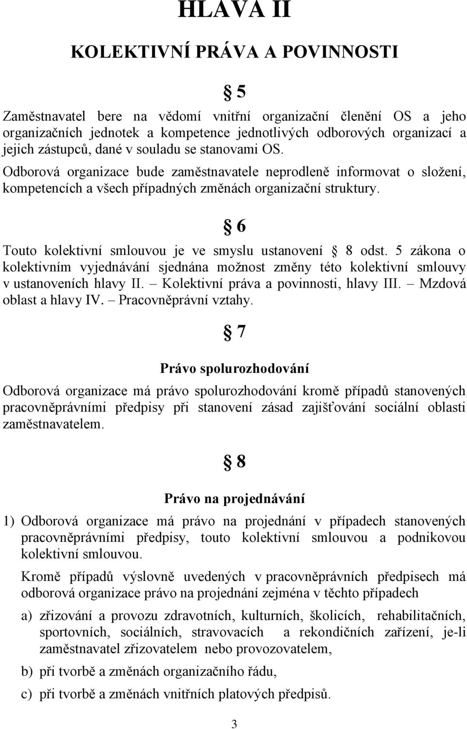 6 Touto kolektivní smlouvou je ve smyslu ustanovení 8 odst. 5 zákona o kolektivním vyjednávání sjednána možnost změny této kolektivní smlouvy v ustanoveních hlavy II.
